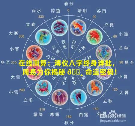 在线测算：溥仪八字终身详批，周易为你揭秘 🌸 命运密码！